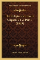 Die Religionswirren In Ungarn V1-2, Part 1 (1845) 1160079226 Book Cover