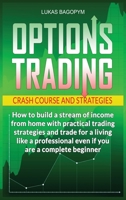 Options Trading Crash Course and Strategies: How to build a Stream of Income from Home with Practical Trading Strategies and Trade for a Living like a Professional even if you are a Complete Beginner 1801923523 Book Cover