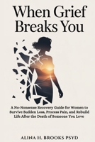 When Grief Breaks You: A No-Nonsense Recovery Guide for Women to Survive Sudden Loss, Process Pain, and Rebuild Life After the Death of Someone You Love B0GMD6S8DX Book Cover