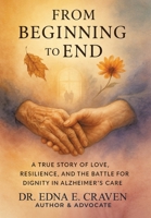 From Beginning to End: A True Story of Love, Resilience, and the Battle for Dignity in Alzheimer's Care 1665782781 Book Cover