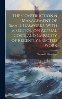 The Construction & Management of Small Gasworks. With a Section on Actual Costs and Capacity of Recently Erected Work 1019881860 Book Cover