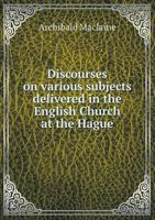 Discourses on various subjects, delivered in the English church at the Hague. By Archibald MacLaine, ... 1341565696 Book Cover