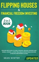 Flipping Houses and Financial Freedom Investing (Updated) 2-in-1 Book: Proven Methods to Find, Finance, Rehab, Manage and Resell Homes + Latest Reliable & Profitable Income Streams (Beginner's Guide) 1648660053 Book Cover