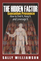 The Hidden Factor Executive Presence: How to Find It, Keep It and Leverage It B0CN2KLFB7 Book Cover