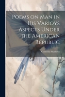 Poems on Man in his Varioys Aspects Under the American Republic 1022124730 Book Cover