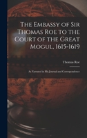 The Embassy of Sir Thomas Roe to the Court of the Great Mogul, 1615-1619: As Narrated in His Journal and Correspondence 1016827709 Book Cover