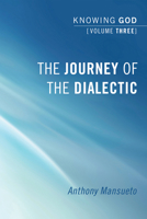 The Journey of the Dialectic: Knowing God, Volume 3 1498251749 Book Cover