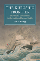The Kuroshio Frontier: Volume 1: Empire and Environment in the Making of Japan's Pacific (Cambridge Oceanic Histories) 1009534572 Book Cover