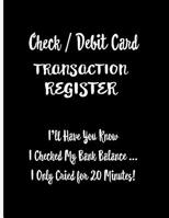 Check / Debit Card Transaction Register: I'll Have You Know I Checked My Bank Balance ... I Only Cried for 20 Minutes!: Checkbook Register Checking Account With Funny Quote White Text on Black Cover.  1081908602 Book Cover