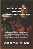 Mixología para principiantes: La guía paso a paso para preparar cócteles clásicos, perfeccionar las habilidades de coctelería y crear sus propias bebidas exclusivas en casa B0FVVGN8YV Book Cover