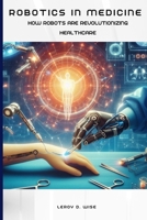 Robotics in Medicine: How Robots Are Revolutionizing Healthcare B0CWF4QWR6 Book Cover