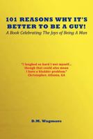 101 Reasons Why It's Better to Be a Guy: A Book Celebrating the Joys of Being a Man 1462049001 Book Cover