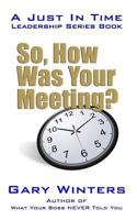 So, How Was Your Meeting? (Just In Time Leadership Series) 1549963821 Book Cover