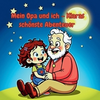 Mein Opa und ich – Klaras schönste Abenteuer: Ein liebevolles Bilderbuch über die schönsten Momente mit Opa – humorvoll, warmherzig und ideal zum Vorlesen für Kinder von 2–5 Jahren (German Edition) B0FN4MGNFT Book Cover