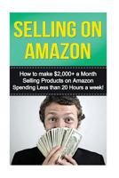 Selling on Amazon: How to Make $2,000+ a Month Selling Products on Amazon Spending Less Than 20 Hours a Week! 1530016886 Book Cover