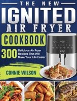 The New IGNITED Air Fryer Cookbook: 300 Delicious Air Fryer Recipes That Will Make Your Life Easier 1801665338 Book Cover