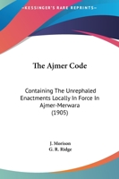 The Ajmer Code: Containing The Unrephaled Enactments Locally In Force In Ajmer-Merwara 1167000242 Book Cover