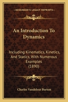 An Introduction To Dynamics: Including Kinematics, Kinetics, And Statics, With Numerous Examples 1164573446 Book Cover