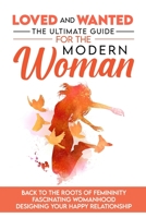 Loved and Wanted: the Ultimate Guide for the Modern Woman, Back to the roots of Femininity, Fascinating Womanhood, Designing your Happy Relationship 1087910323 Book Cover