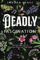 Deadly Fascination: The Lore and Lure of Poisonous Plants and Fatal Fungi 0738778613 Book Cover