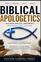Biblical Apologetics - Building Biblical Arguments with Wisdom, Grace, and Truth: Practical Application: Real World Conversations B0HDVXWMMH Book Cover