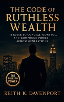 The Code of Ruthless Wealth: 12 Rules to Conceal, Control, and Compound Power Across Generations B0FS28M22K Book Cover