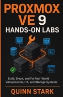 PROXMOX VE 9 HANDS-ON LABS: Build, Break, and Fix Real-World Virtualization, HA, and Storage Systems B0G5Y3QHC2 Book Cover