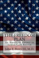 The Freedom Plan: An America Answer to Health Care Reform 1484014758 Book Cover