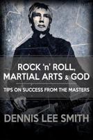 Rock N Roll, Martial Arts, and God: Tips for Success from the Masters 1522808019 Book Cover