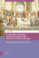Tocqueville, Jansenism, and the Necessity of the Political in a Democratic Age: Building a Republic for the Moderns 9089646051 Book Cover