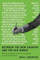 Between the New Country and the Old World: William Chapman and French-Canadian Literary Nationalism 0228024544 Book Cover
