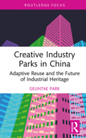 Creative Industry Parks in China: Adaptive Reuse and the Future of Industrial Heritage (Routledge Focus on the Global Creative Economy) 1032403292 Book Cover