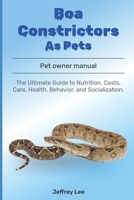 Boa Constrictors As Pets: The Ultimate Guide to Nutrition, Costs, Care, Health, Behavior, and Socialization. B0F1DJHR46 Book Cover