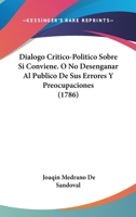 Dialogo Critico-Politico Sobre Si Conviene. O No Desenganar Al Publico De Sus Errores Y Preocupaciones (1786) 1120188911 Book Cover