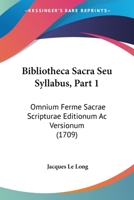 Bibliotheca Sacra Seu Syllabus, Part 1: Omnium Ferme Sacrae Scripturae Editionum Ac Versionum (1709) 1104624680 Book Cover