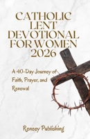 Catholic Lent Devotional for Women 2026: A 40-Day Journey of Faith, Prayer, and Renewal B0GKPD83D3 Book Cover