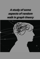 A study of some aspects of random walk in graph theory 1821117395 Book Cover