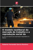 O modelo neoliberal do mercado de trabalho e a reprodução social da 6206849686 Book Cover