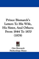 Prince Bismarck's Letters to His Wife, His Sister, and Others, From 1844-1870 1017905339 Book Cover