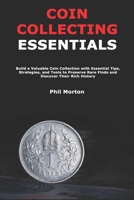 Coin Collecting Essentials: Build a Valuable Coin Collection with Essential Tips, Strategies, and Tools to Preserve Rare Finds and Discover Their Rich History B0DXTTJKLW Book Cover