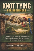 KNOT TYING FOR BEGINNERS: A Practical Manual for Essential Camping, Fishing, Survival, and Everyday Knots B0GKVL8J2K Book Cover