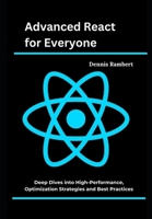 Advanced React for Everyone: Deep Dives into High-Performance, Optimization Strategies and Best Practices B0DXHXPN5Y Book Cover