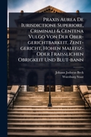 Praxis Aurea De Iurisdictione Superiore, Criminali & Centena Vulgo Von Der Ober-gerichtbarkeit, Zent-gericht, Hohen Malefiz- Oder Fraià lichen Obrigkeit Und Blut-bann (German Edition) 1024485889 Book Cover