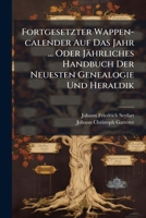 Fortgesetzter Wappen-calender Auf Das Jahr ... Oder Jährliches Handbuch Der Neuesten Genealogie Und Heraldik 1175087858 Book Cover