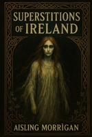 Superstitions of Ireland: Ghosts, Curses, Fairies, and Ancient Beliefs from Celtic Folklore (SUPERSTITIONS AROUND THE WORLD) B0FCFX4K19 Book Cover