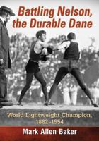 Battling Nelson, the Durable Dane: World Lightweight Champion, 1882-1954 1476663726 Book Cover