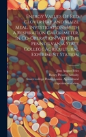 Energy Values Of Red Clover Hay And Maize Meal. Investigations With A Respiration Calorimeter, In Co-operation With The Pennsylvania State College Agricultural Experiment Station 1021551384 Book Cover