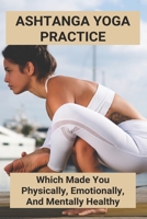 Ashtanga Yoga Practice: Which Made You Physically, Emotionally, And Mentally Healthy: Ashtanga Yoga Spiritual Benefits B0948RPC98 Book Cover