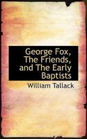 George Fox, The Friends, and The Early Baptists 1432642391 Book Cover