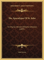 The Apocalypse of St. John in a Syriac Version Hitherto Unknown, ed. From a MS. in the Library of the Earl of Crawford and Balcarres 1016518846 Book Cover